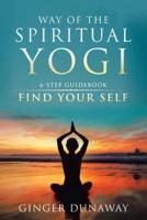 Way of the Spiritual Yogi: 6-Step Guidebook to Find Your Self