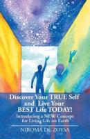 Discover Your True Self and Live Your Best Life Today!: Introducing a New Concept for Living Life on Earth