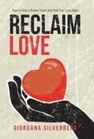 Reclaim Love: How to Heal a Broken Heart and Find True Love Again