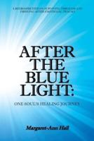 After the Blue Light: One Soul's Healing Journey: A Retrospective on Surviving Through and Thriving After Emotional Trauma