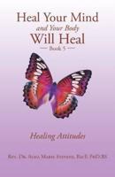 Heal Your Mind and Your Body Will Heal: Book 5 Healing Attitudes