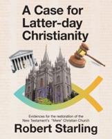 A Case for  Latter-Day Christianity: Evidences for the Restoration of the New Testament's  "Mere" Christian Church