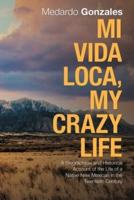 Mi Vida Loca, My Crazy Life: A Biographical and Historical Account of the Life of a Native New Mexican in the Twentieth Century