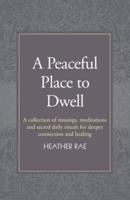 A Peaceful Place to Dwell: A Collection of Musings, Meditations and Sacred Daily Rituals for Deeper Connection and Healing