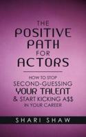 The Positive Path for Actors: How to Stop Second-Guessing Your Talent & Start Kicking A$$ in Your Career