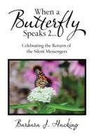 When a Butterfly Speaks 2 Celebrating the Return of the Silent Messengers: 111 True Stories of Mystical Monarch Moments Blending Science, Spirituality and a Touch of Numerology