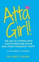 Atta Girl!: The Art of Tapping into Your Power and Moxie and Living Fearlessly Happy (In the Middle of a Sh*Tshow)