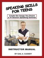 Speaking Skills for Teens Instructor Manual: Create the Image You Desire a 14-Session Speaking Seminar