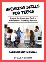 Speaking Skills for Teens Participant Manual: Create the Image You Desire a 14-Session Speaking Seminar