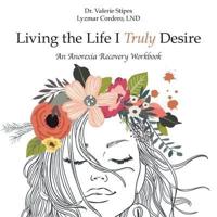 Living the Life I Truly Desire: An Anorexia Recovery Workbook