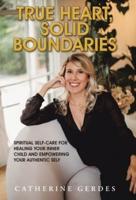 True Heart, Solid Boundaries: Spiritual Self-Care for Healing Your Inner Child and Empowering Your Authentic Self.