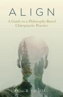 A L I G N: A Guide to a Philosophy-Based Chiropractic Practice