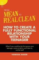 From Mean to Real Clean: How to Create a Fully Functional Relationship with Your Teenager