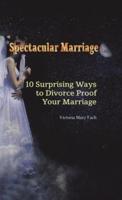 Spectacular Marriage: 10 Surprising Ways to Divorce-Proof Your Marriage