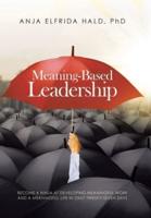 Meaning-Based Leadership: Become a Ninja at Developing Meaningful Work  and a Meaningful Life in Only Twenty-Seven Days