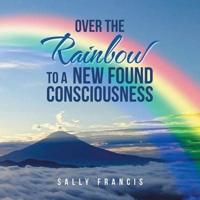 Over the Rainbow to a New Found Consciousness