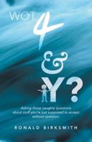 Wot 4 & Y?: Asking Those Naughty Questions About Stuff You'Re Just Supposed to Accept Without Question.