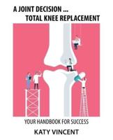 A Joint Decision ... Total Knee Replacement: Your Handbook for Success