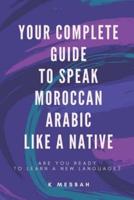 Your Complete Guide To Speak Moroccan Arabic Like A Native: Are You Ready To Learn A New Language?