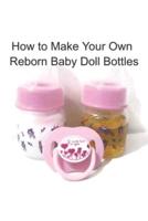 How to Make Your Own Reborn Baby Doll Bottles - Step by Step Instructions