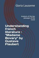 Understanding french literature : "Madame Bovary" by Gustave Flaubert: Analysis of the key passages of the novel