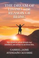 THE DREAM OF LIVE THE REASON OF BEING: We deserve what dream. Our intellect we strive to archive this.