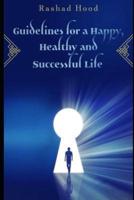 Guidelines for a Happy, Healthy and Successful Life
