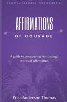 Affirmations of Courage: A guide to conquering fear through words of affirmation