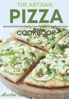 The Artisan Pizza Cookbook: Baking Secrets and Delicious Easy Recipes for the Perfect Pizza