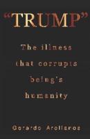 "Trump" the Illness That Corrupts Being's Humanity