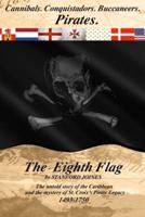 The Eighth Flag: Cannibals.  Conquistadors.  Buccaneers.  PIRATES.  The untold story of the Caribbean and the mystery of St. Croix's Pirate Legacy, 1493-1750