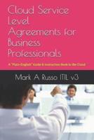 Cloud Service Level Agreements for Business Professionals: A "Plain-English" Guide & Instruction Book to the Cloud
