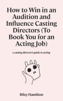 How to Win in an Audition and Influence Casting Directors (To Book You for an Acting Job)