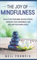The Joy of Mindfulness: Declutter Your Mind, Relieve Stress, Increase Your Awareness, and Reclaim Your Inner Peace