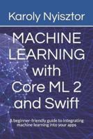 Machine Learning with Core ML 2 and Swift: A beginner-friendly guide to integrating machine learning into your apps