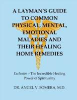 A Layman's Guide To Common Physical, Mental, Emotional Maladies And Their Healing Home Remedies