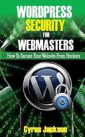 WordPress Security For Webmasters: How To Secure Your Website From Hackers