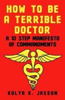 How To Be A Terrible Doctor: A 10 Step Manifesto of Commandments