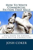 How To Write Commercial Fiction That Sells: Five Steps To Create Even Better Characters