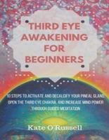 Third Eye Awakening for Beginners: 10 Steps to Activate and Decalcify Your Pineal Gland, Open the Third Eye Chakra, and Increase Mind Power Through Guided Meditation