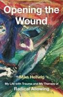 Opening the Wound: My Life with Trauma and My Therapy of Radical Allowing