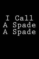 I Call A Spade A Spade