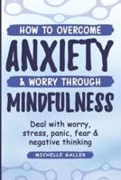 How To Overcome Anxiety & Worry Through Mindfulness