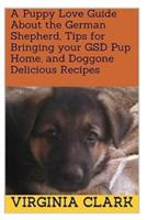A Puppy Love Guide About the German Shepherd, Tips for Bringing Your GSD Pup Home, and Doggone Delicious Recipes