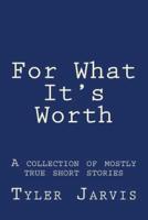 For What It's Worth; A Collection of Mostly True Short Stories