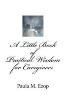 A Little Book of Practical Wisdom for Caregivers