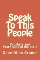 Speak To This People: Prophets and Prophecies in the Bible
