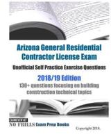 Arizona General Residential Contractor License Exam Unofficial Self Practice Exercise Questions 2018/19 Edition