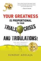Your Greatness Is Proportional to Your Trials, Crises and Tribulations!