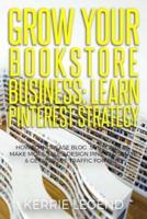 Grow Your Bookstore Business: Learn Pinterest Strategy: How to Increase Blog Subscribers, Make More Sales, Design Pins, Automate & Get Website Traffic for Free